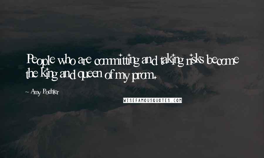 Amy Poehler quotes: People who are committing and taking risks become the king and queen of my prom.