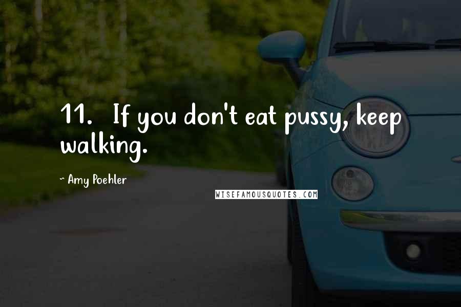 Amy Poehler quotes: 11. If you don't eat pussy, keep walking.
