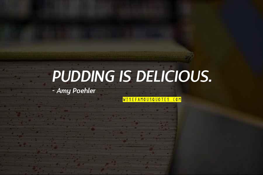 Amy Poehler Quotes By Amy Poehler: PUDDING IS DELICIOUS.