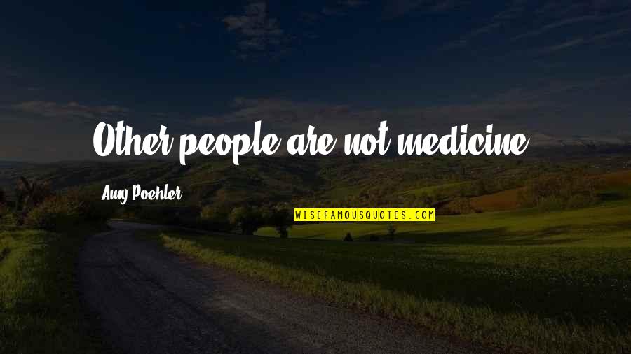 Amy Poehler Quotes By Amy Poehler: Other people are not medicine.