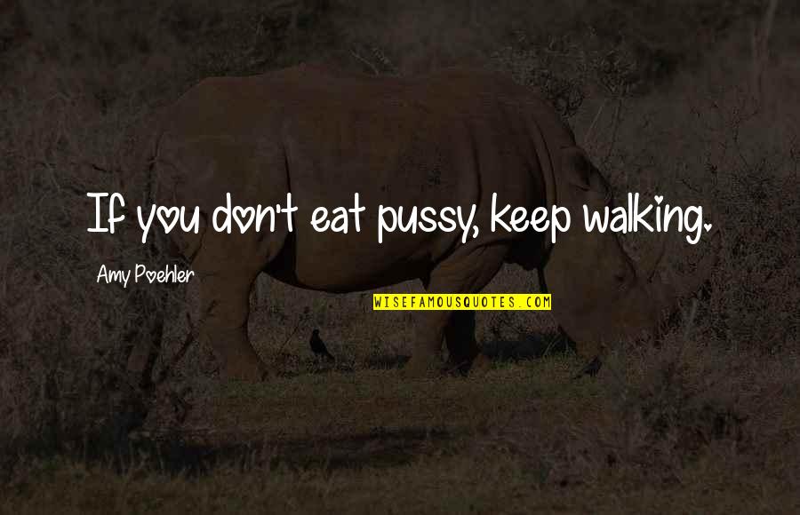 Amy Poehler Quotes By Amy Poehler: If you don't eat pussy, keep walking.
