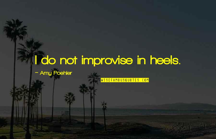 Amy Poehler Quotes By Amy Poehler: I do not improvise in heels.