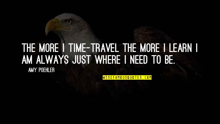 Amy Poehler Quotes By Amy Poehler: The more I time-travel the more I learn