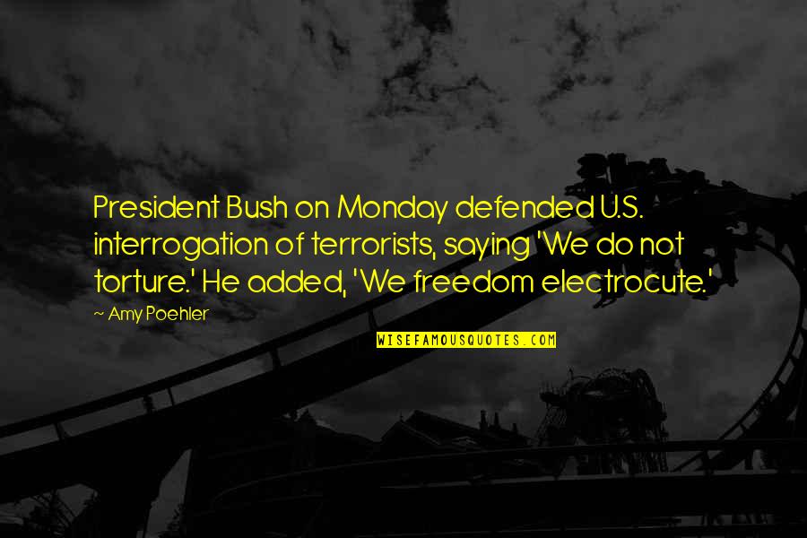 Amy Poehler Quotes By Amy Poehler: President Bush on Monday defended U.S. interrogation of
