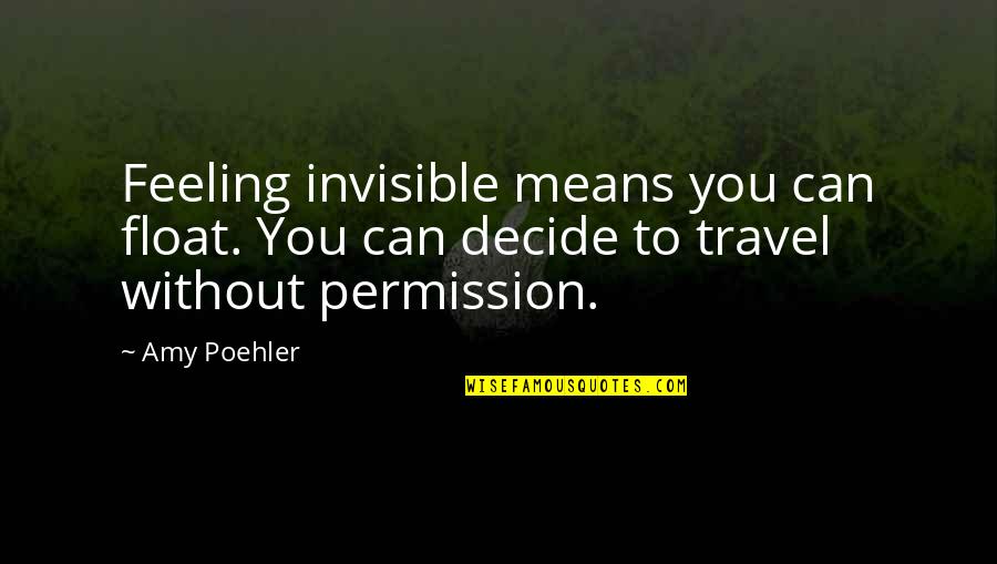 Amy Poehler Quotes By Amy Poehler: Feeling invisible means you can float. You can