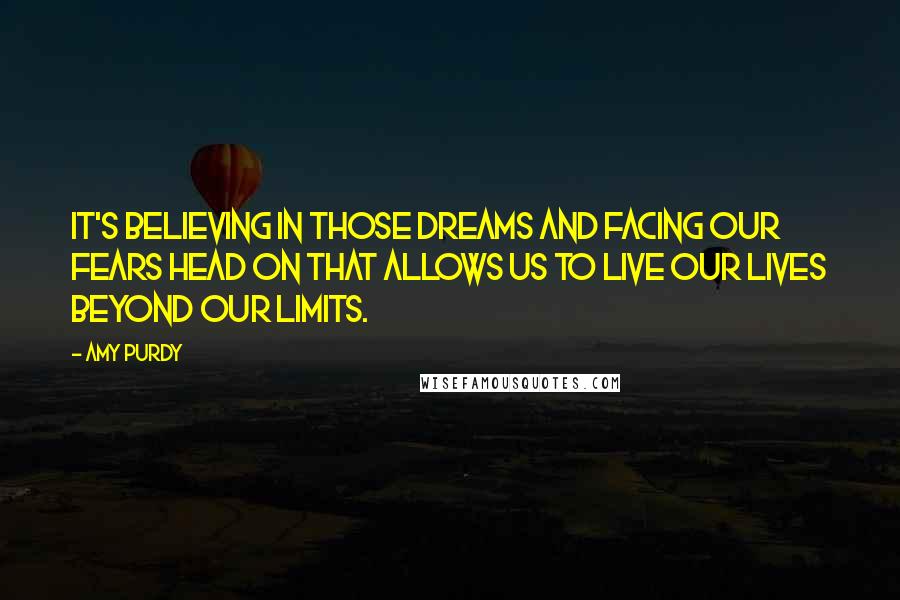 Amy Purdy quotes: It's believing in those dreams and facing our fears head on that allows us to live our lives beyond our limits.