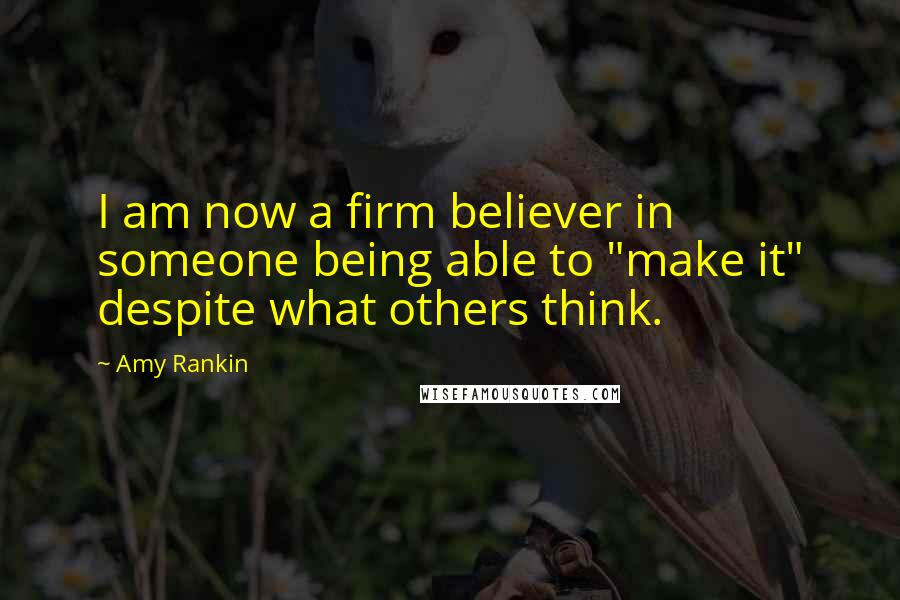 Amy Rankin quotes: I am now a firm believer in someone being able to "make it" despite what others think.