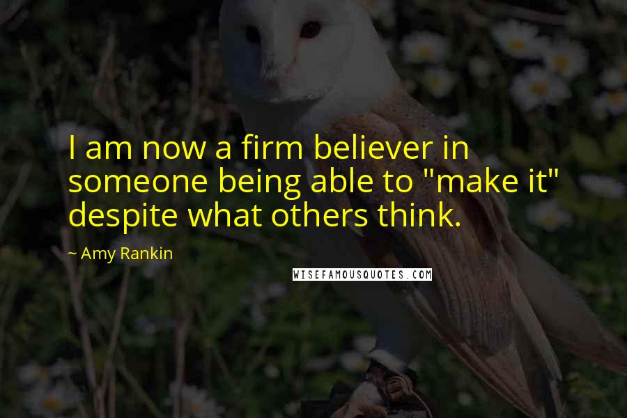 Amy Rankin quotes: I am now a firm believer in someone being able to "make it" despite what others think. Amy Rankin quotes: I am now a firm believer in someone being able to "make it" despite what others think.