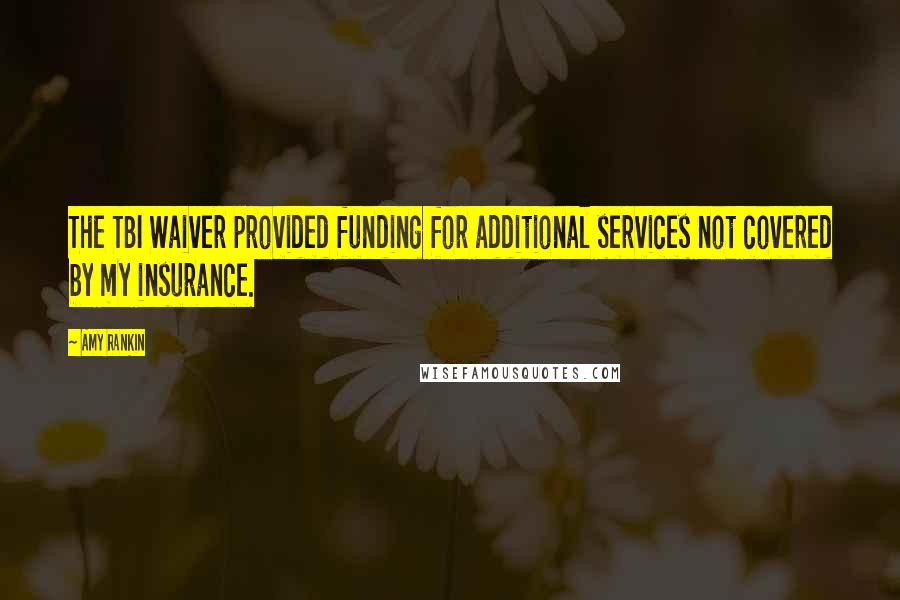 Amy Rankin quotes: The TBI Waiver provided funding for additional services not covered by my insurance.