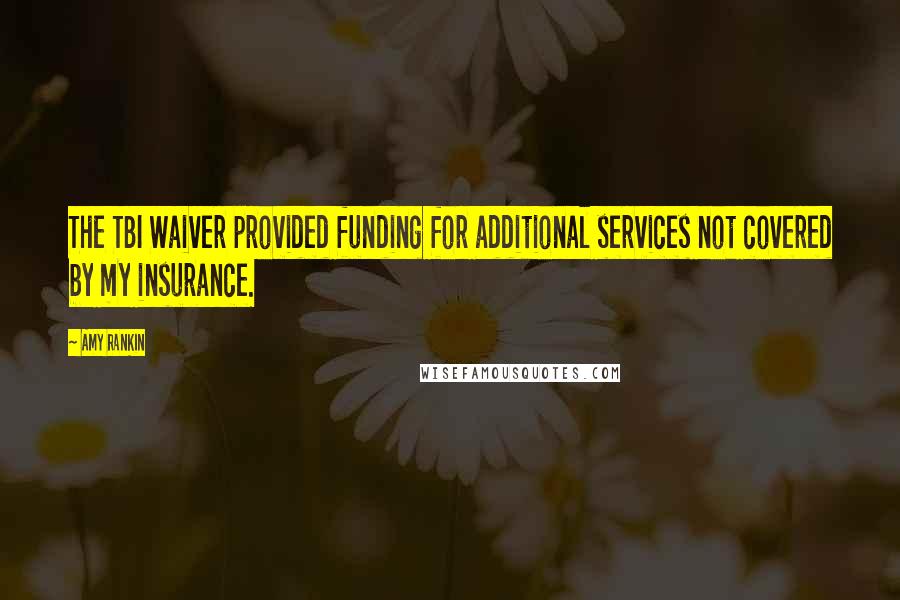 Amy Rankin quotes: The TBI Waiver provided funding for additional services not covered by my insurance. Amy Rankin quotes: The TBI Waiver provided funding for additional services not covered by my insurance.
