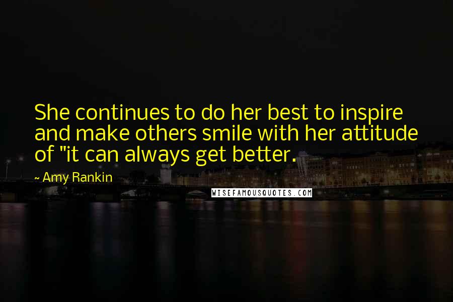 Amy Rankin quotes: She continues to do her best to inspire and make others smile with her attitude of "it can always get better. Amy Rankin quotes: She continues to do her best to inspire and make others smile with her attitude of "it can always get better.