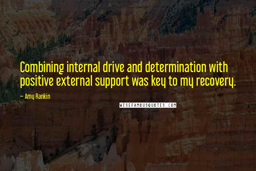 Amy Rankin quotes: Combining internal drive and determination with positive external support was key to my recovery. Amy Rankin quotes: Combining internal drive and determination with positive external support was key to my recovery.