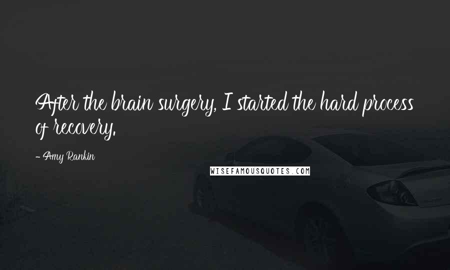 Amy Rankin quotes: After the brain surgery, I started the hard process of recovery. Amy Rankin quotes: After the brain surgery, I started the hard process of recovery.