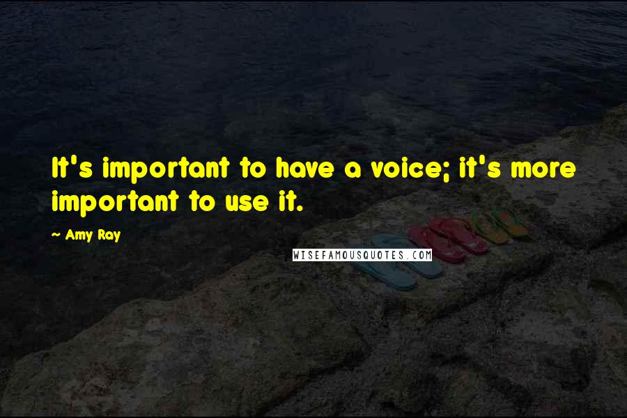 Amy Ray quotes: It's important to have a voice; it's more important to use it.