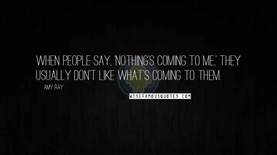 Amy Ray quotes: When people say, 'Nothing's coming to me,' they usually don't like what's coming to them.