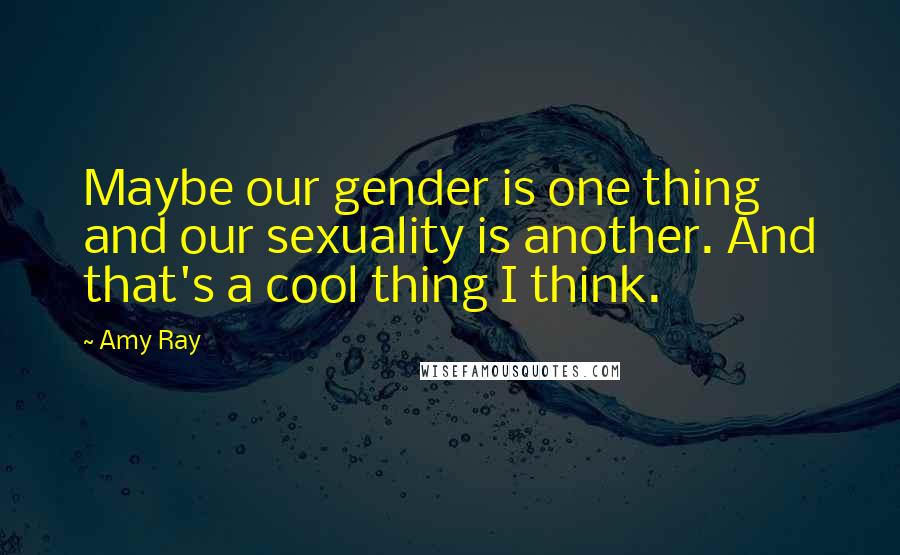 Amy Ray quotes: Maybe our gender is one thing and our sexuality is another. And that's a cool thing I think.