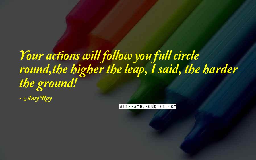 Amy Ray quotes: Your actions will follow you full circle round,the higher the leap, I said, the harder the ground!