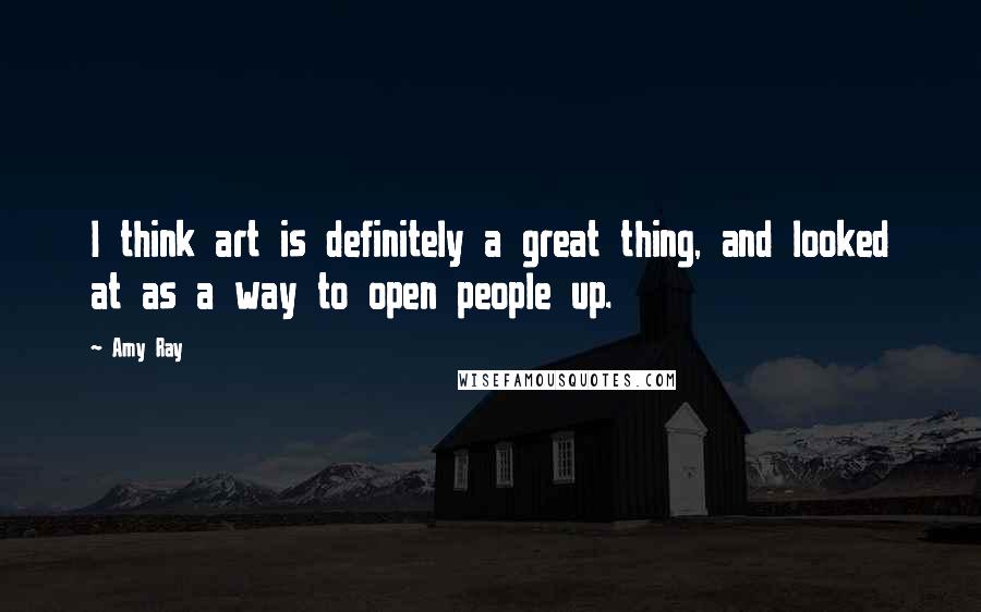 Amy Ray quotes: I think art is definitely a great thing, and looked at as a way to open people up.