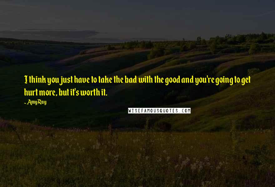 Amy Ray quotes: I think you just have to take the bad with the good and you're going to get hurt more, but it's worth it.