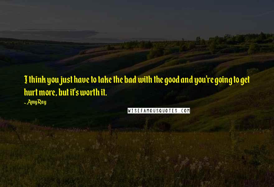 Amy Ray quotes: I think you just have to take the bad with the good and you're going to get hurt more, but it's worth it. Amy Ray quotes: I think you just have to take the bad with the good and you're going to get hurt more, but it's worth it.