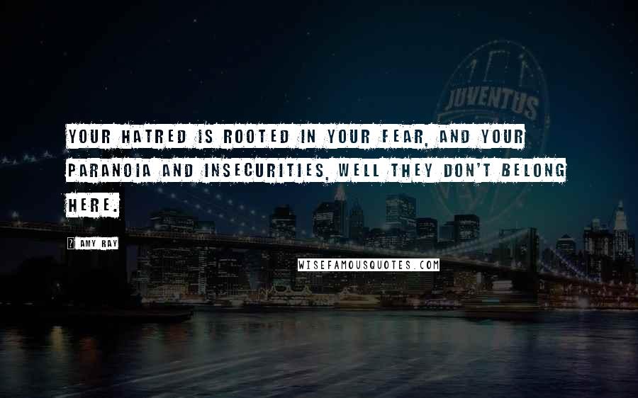 Amy Ray quotes: Your hatred is rooted in your fear, and your paranoia and insecurities, well they don't belong here. Amy Ray quotes: Your hatred is rooted in your fear, and your paranoia and insecurities, well they don't belong here.