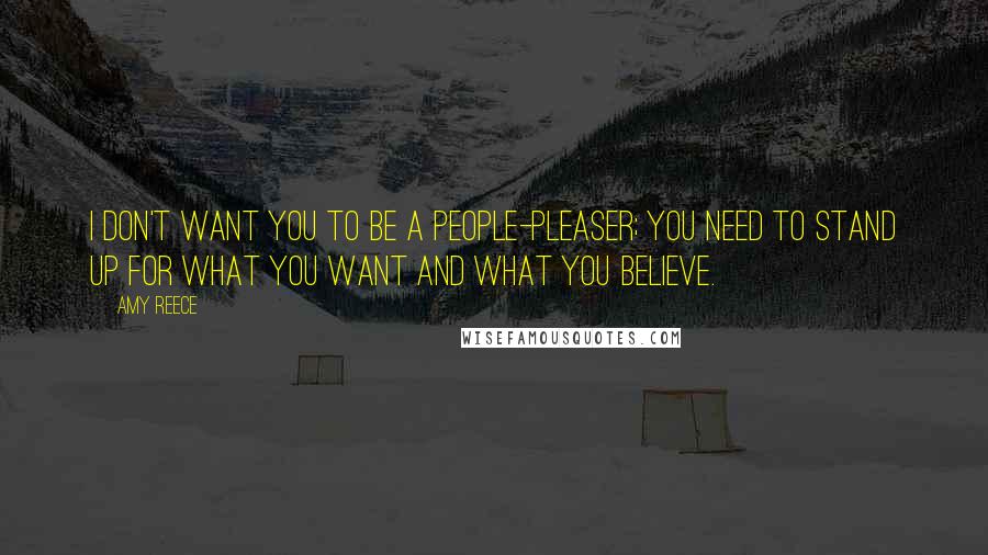 Amy Reece quotes: I don't want you to be a people-pleaser; you need to stand up for what you want and what you believe.