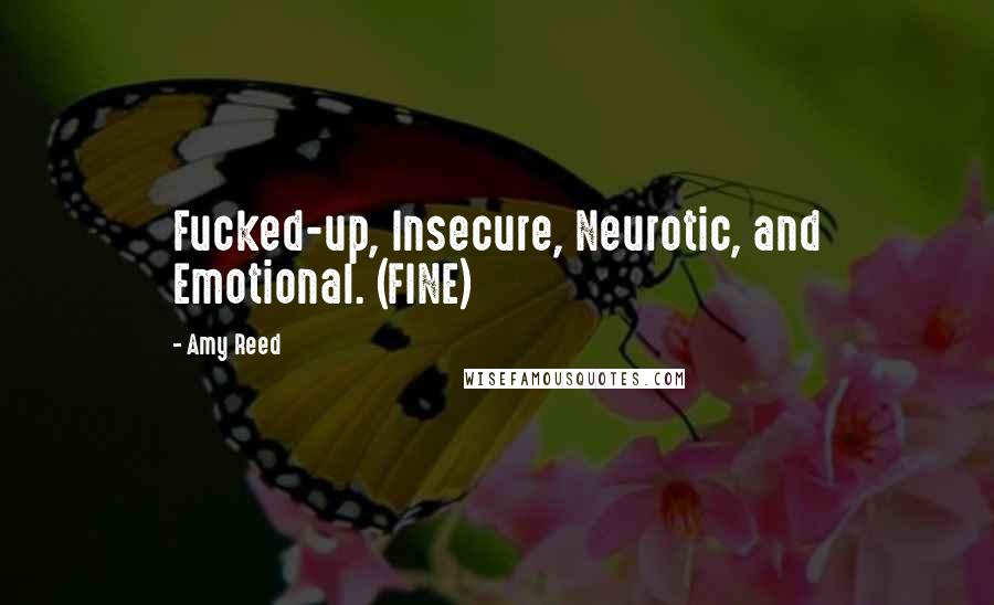 Amy Reed quotes: Fucked-up, Insecure, Neurotic, and Emotional. (FINE)