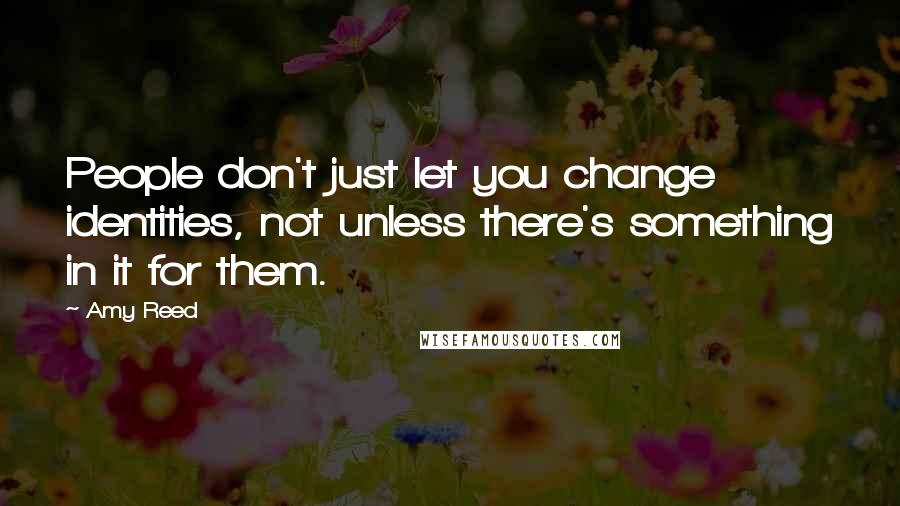 Amy Reed quotes: People don't just let you change identities, not unless there's something in it for them.