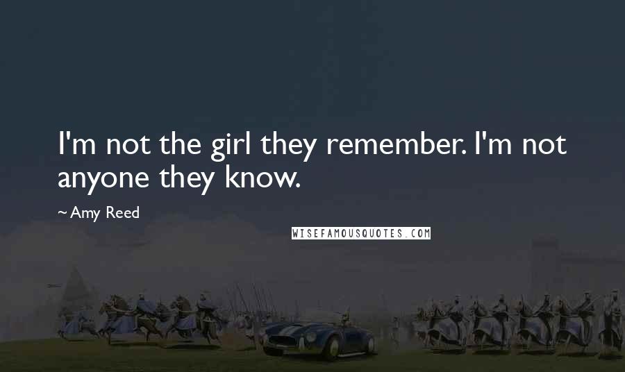 Amy Reed quotes: I'm not the girl they remember. I'm not anyone they know.