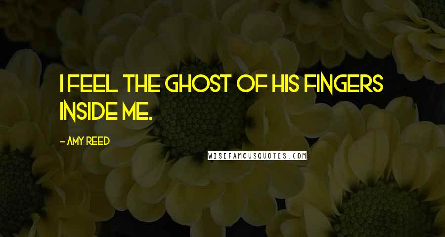 Amy Reed quotes: I feel the ghost of his fingers inside me.