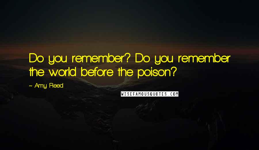 Amy Reed quotes: Do you remember? Do you remember the world before the poison?