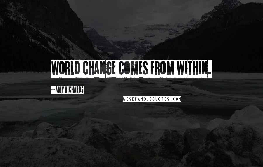 Amy Richards quotes: World change comes from within.