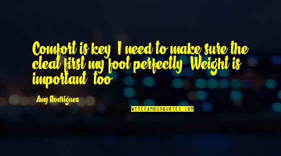 Amy Rodriguez Quotes By Amy Rodriguez: Comfort is key. I need to make sure