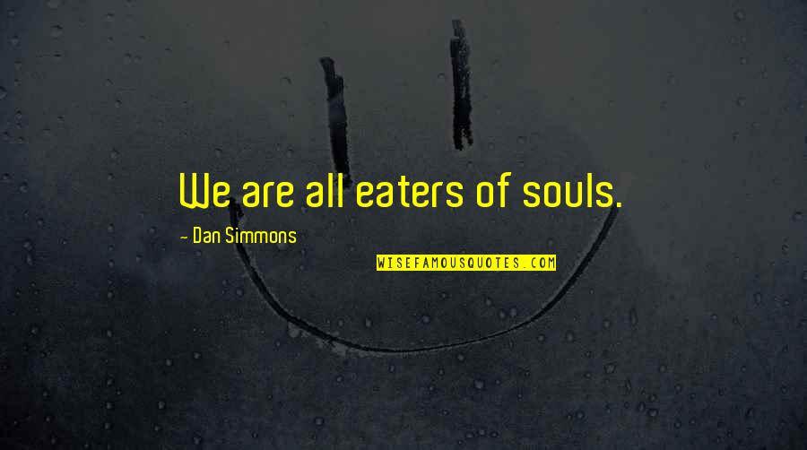 Amy Rodriguez Quotes By Dan Simmons: We are all eaters of souls.