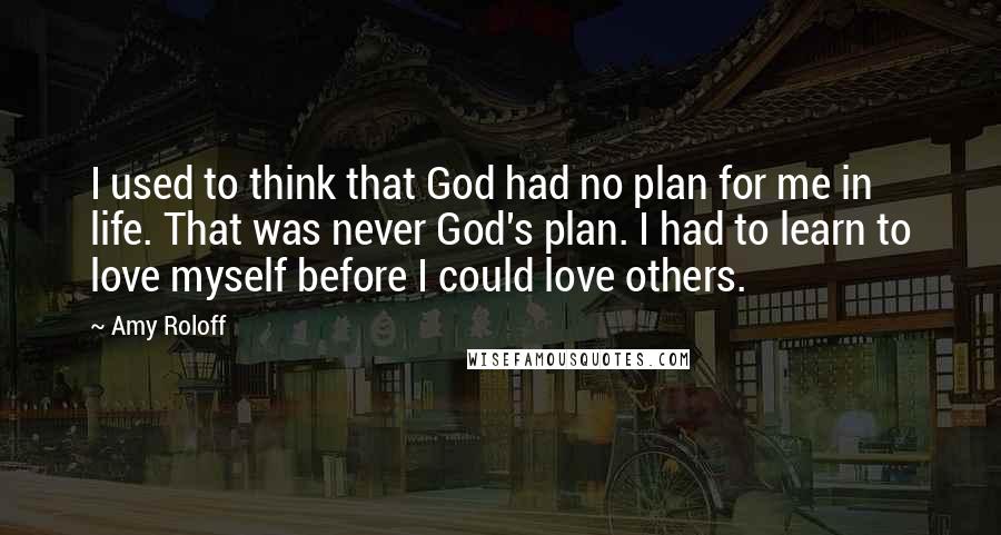 Amy Roloff quotes: I used to think that God had no plan for me in life. That was never God's plan. I had to learn to love myself before I could love others. Amy Roloff quotes: I used to think that God had no plan for me in life. That was never God's plan. I had to learn to love myself before I could love others.