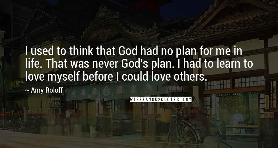 Amy Roloff quotes: I used to think that God had no plan for me in life. That was never God's plan. I had to learn to love myself before I could love others.