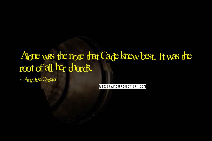 Amy Rose Capetta quotes: Alone was the note that Cade knew best. It was the root of all her chords.