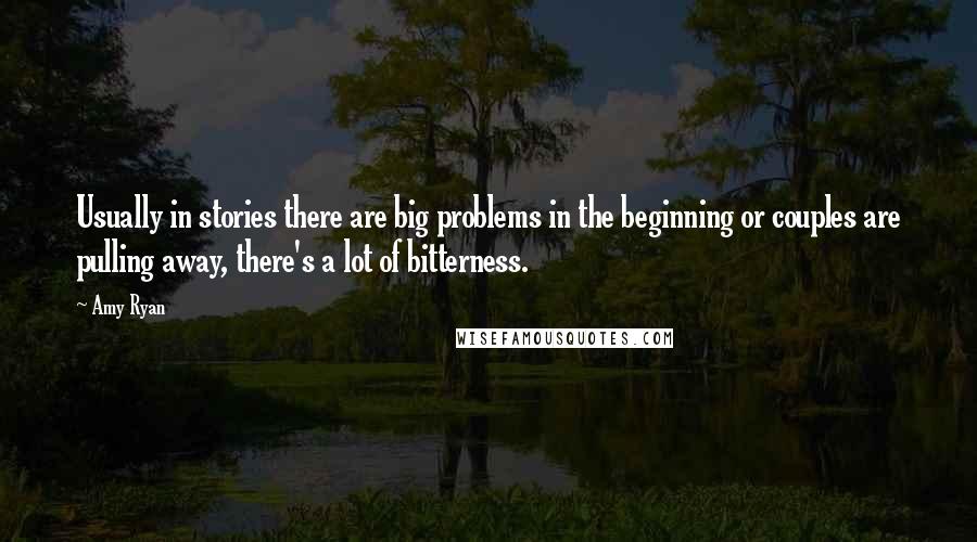 Amy Ryan quotes: Usually in stories there are big problems in the beginning or couples are pulling away, there's a lot of bitterness.