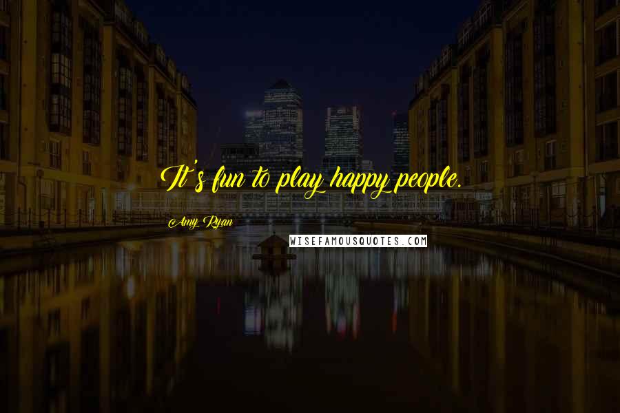 Amy Ryan quotes: It's fun to play happy people.