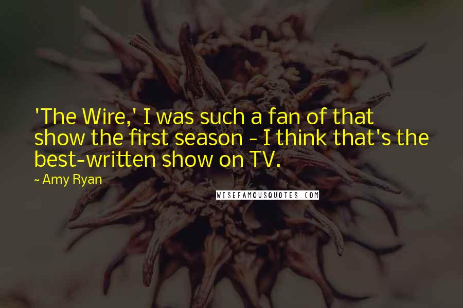 Amy Ryan quotes: 'The Wire,' I was such a fan of that show the first season - I think that's the best-written show on TV.