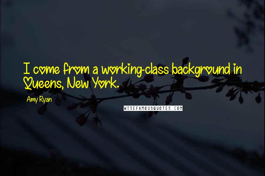 Amy Ryan quotes: I come from a working-class background in Queens, New York.