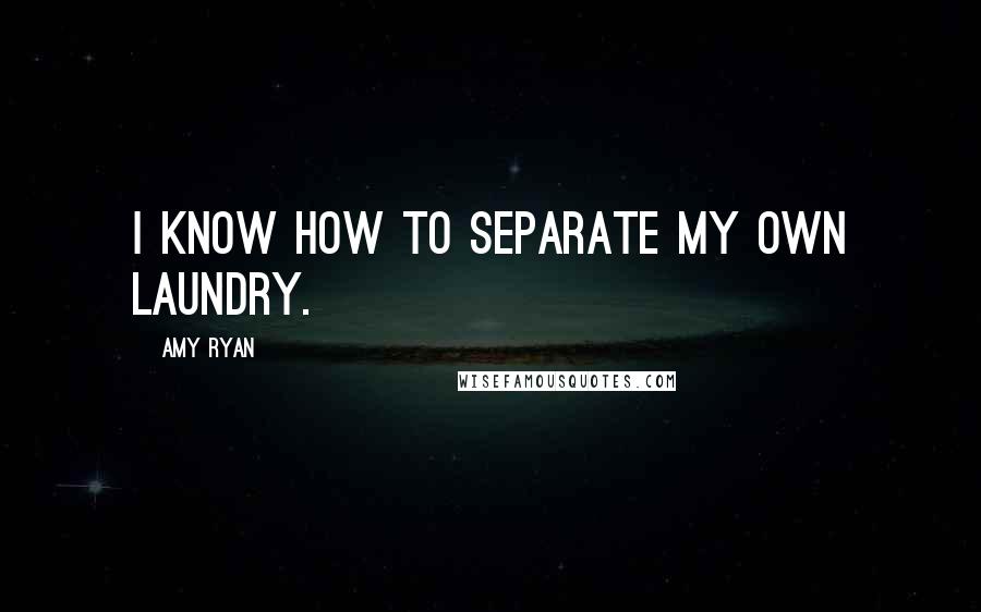 Amy Ryan quotes: I know how to separate my own laundry.