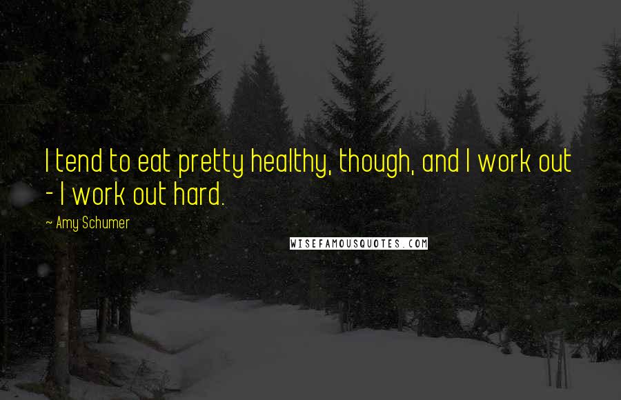 Amy Schumer quotes: I tend to eat pretty healthy, though, and I work out - I work out hard.