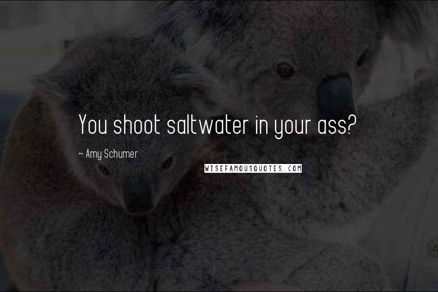 Amy Schumer quotes: You shoot saltwater in your ass?