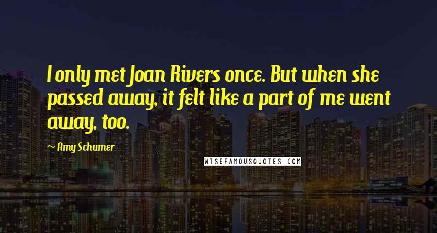 Amy Schumer quotes: I only met Joan Rivers once. But when she passed away, it felt like a part of me went away, too.