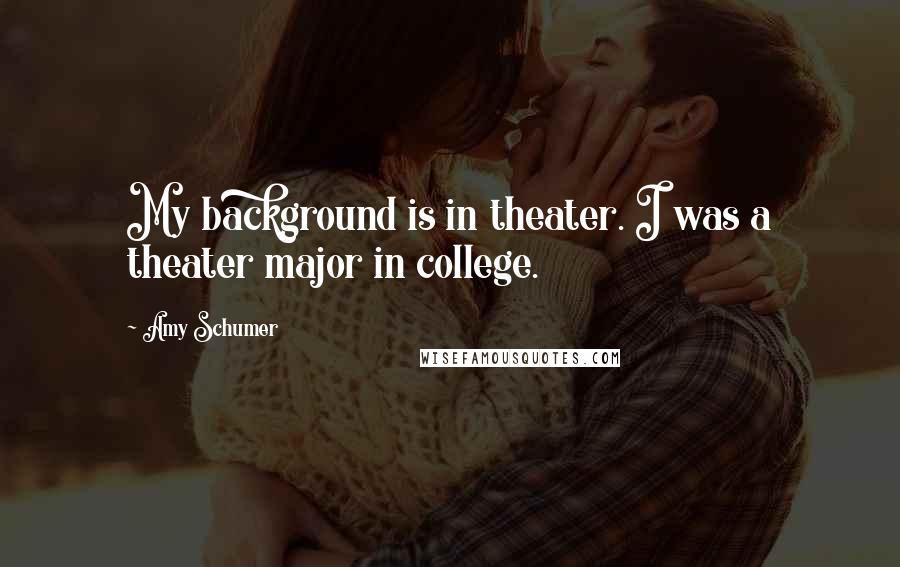 Amy Schumer quotes: My background is in theater. I was a theater major in college.