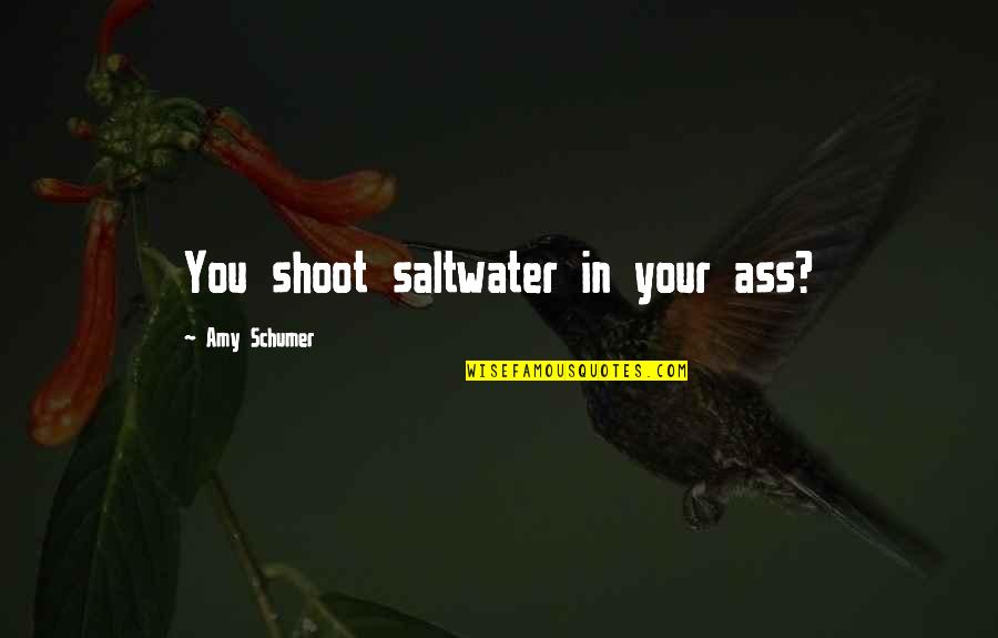 Amy Schumer Quotes By Amy Schumer: You shoot saltwater in your ass?