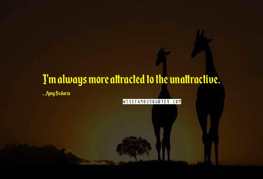 Amy Sedaris quotes: I'm always more attracted to the unattractive.