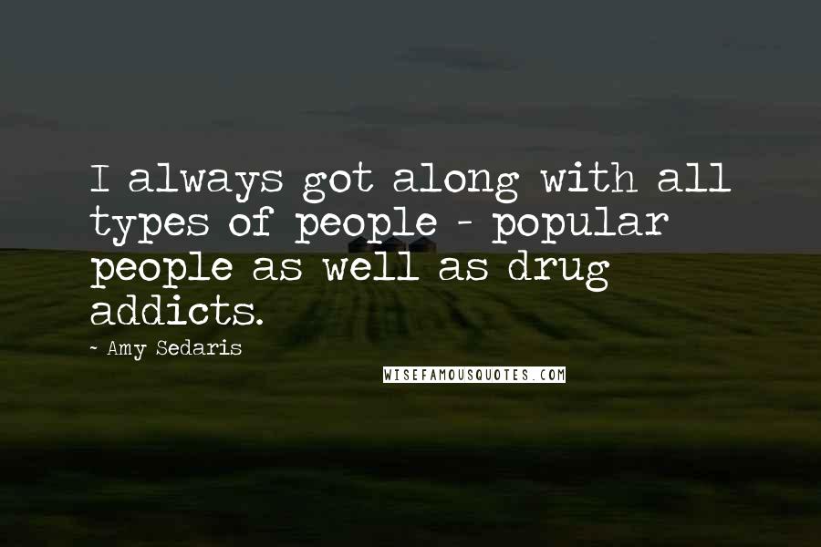 Amy Sedaris quotes: I always got along with all types of people - popular people as well as drug addicts.
