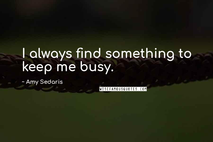 Amy Sedaris quotes: I always find something to keep me busy.